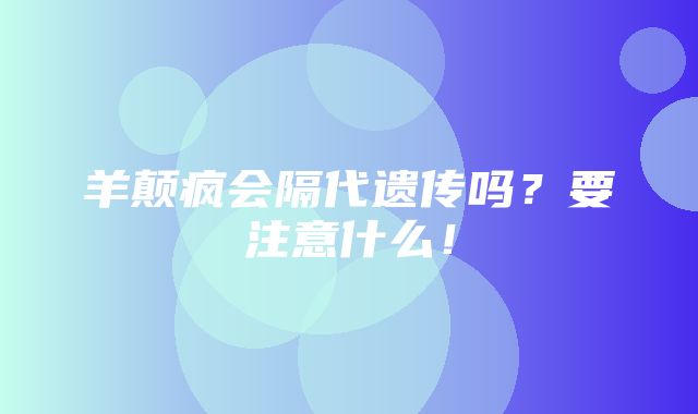 羊颠疯会隔代遗传吗？要注意什么！