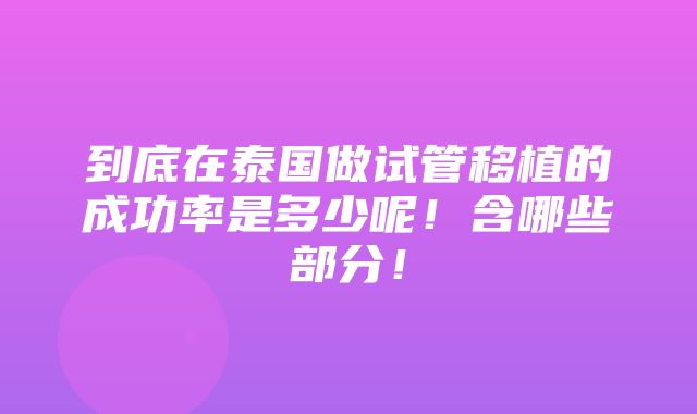 到底在泰国做试管移植的成功率是多少呢！含哪些部分！