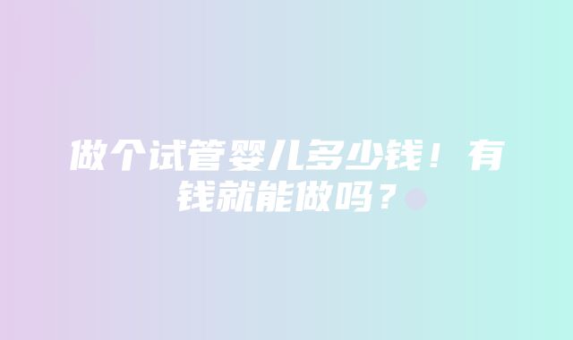 做个试管婴儿多少钱！有钱就能做吗？