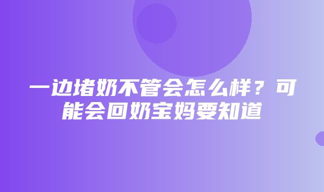 一边堵奶不管会怎么样？可能会回奶宝妈要知道