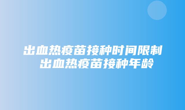 出血热疫苗接种时间限制 出血热疫苗接种年龄