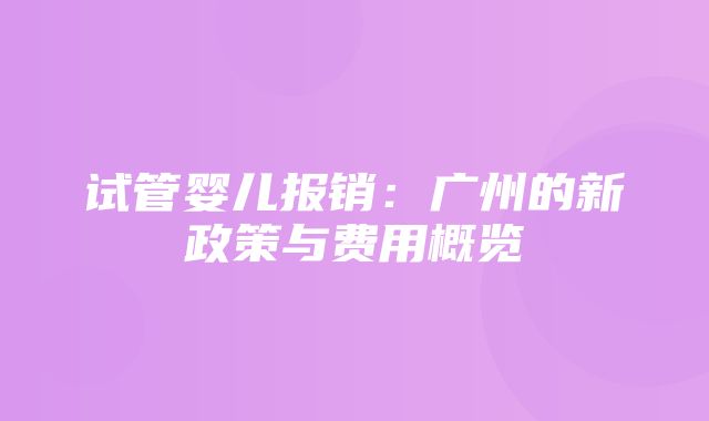 试管婴儿报销：广州的新政策与费用概览