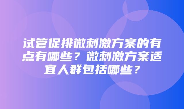 试管促排微刺激方案的有点有哪些？微刺激方案适宜人群包括哪些？