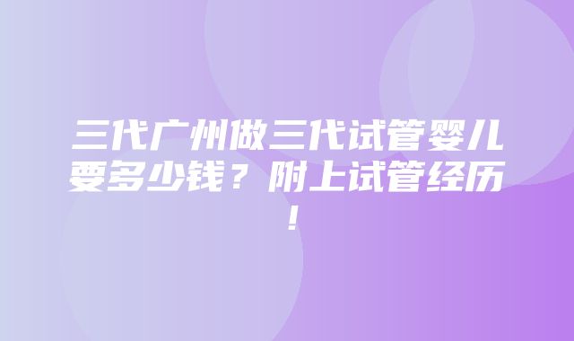 三代广州做三代试管婴儿要多少钱？附上试管经历！