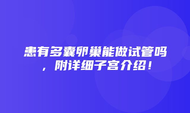 患有多囊卵巢能做试管吗，附详细子宫介绍！