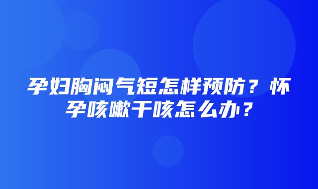 孕妇胸闷气短怎样预防？怀孕咳嗽干咳怎么办？