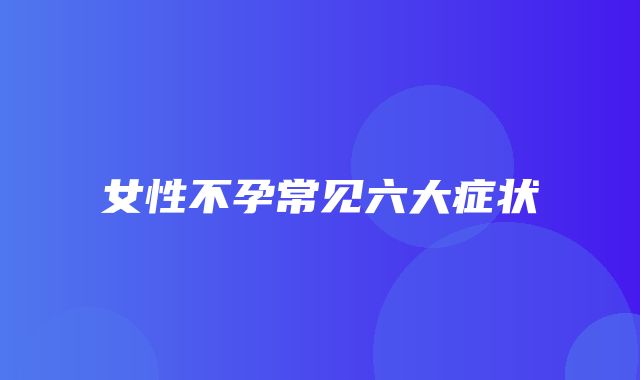 女性不孕常见六大症状