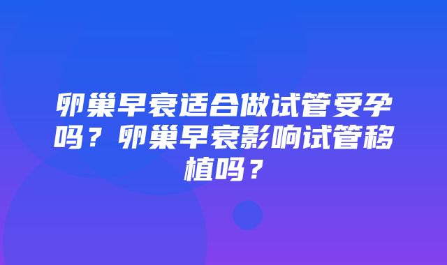 卵巢早衰适合做试管受孕吗？卵巢早衰影响试管移植吗？