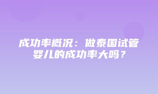 成功率概况：做泰国试管婴儿的成功率大吗？