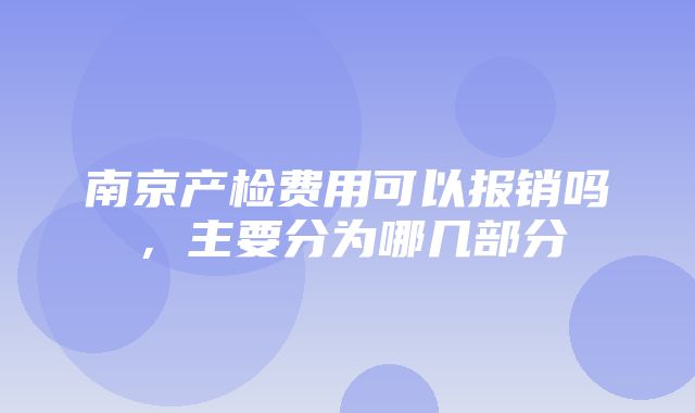 南京产检费用可以报销吗，主要分为哪几部分