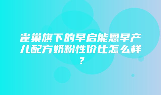 雀巢旗下的早启能恩早产儿配方奶粉性价比怎么样？