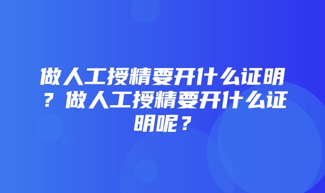 做人工授精要开什么证明？做人工授精要开什么证明呢？