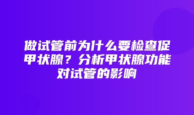 做试管前为什么要检查促甲状腺？分析甲状腺功能对试管的影响