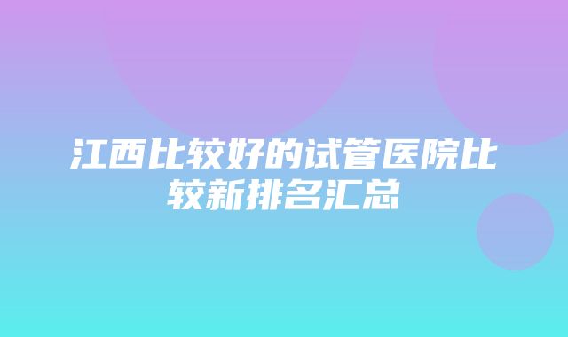 江西比较好的试管医院比较新排名汇总