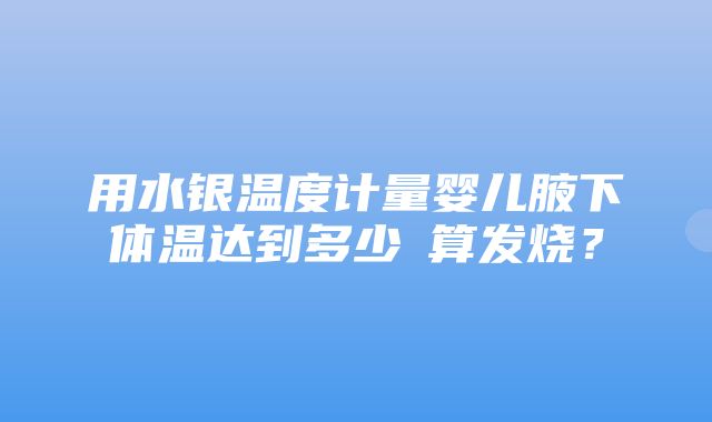 用水银温度计量婴儿腋下体温达到多少℃算发烧？