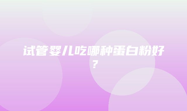 试管婴儿吃哪种蛋白粉好？