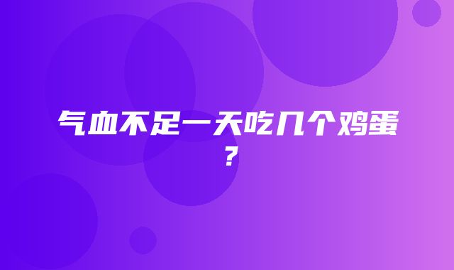 气血不足一天吃几个鸡蛋？