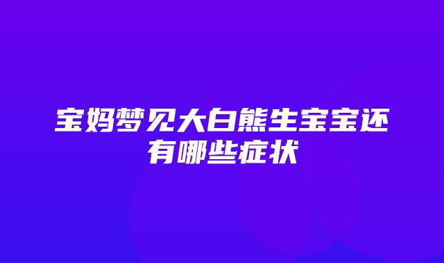 宝妈梦见大白熊生宝宝还有哪些症状