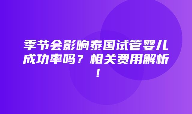 季节会影响泰国试管婴儿成功率吗？相关费用解析！