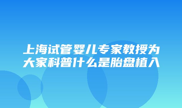 上海试管婴儿专家教授为大家科普什么是胎盘植入