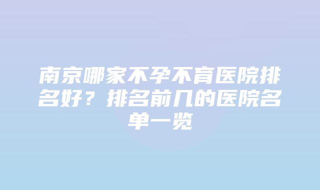 南京哪家不孕不育医院排名好？排名前几的医院名单一览