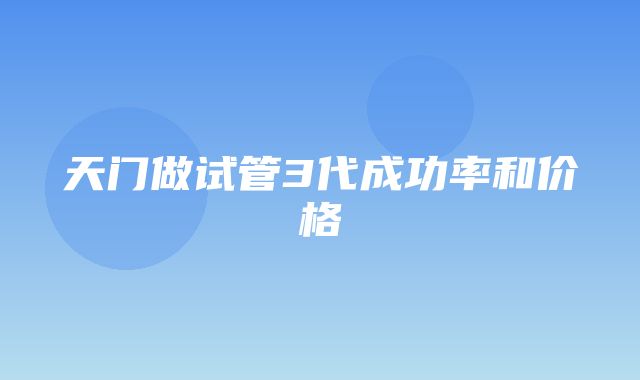 天门做试管3代成功率和价格