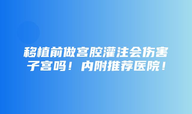 移植前做宫腔灌注会伤害子宫吗！内附推荐医院！