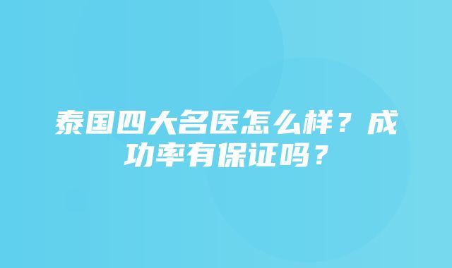 泰国四大名医怎么样？成功率有保证吗？