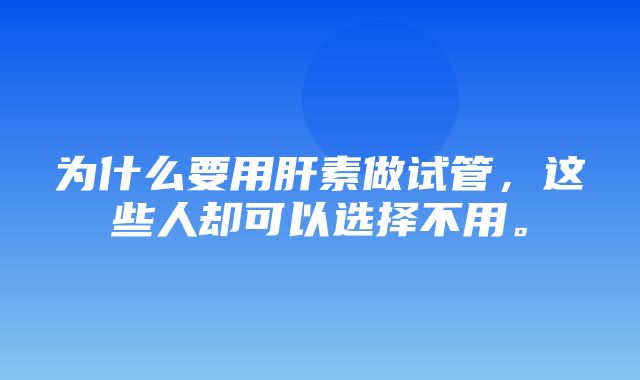 为什么要用肝素做试管，这些人却可以选择不用。