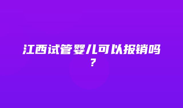 江西试管婴儿可以报销吗？