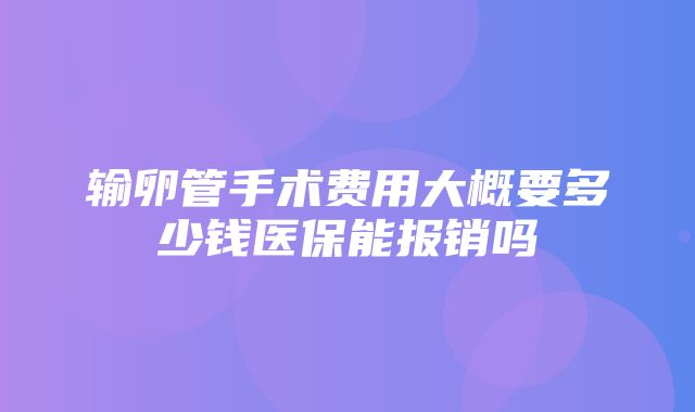 输卵管手术费用大概要多少钱医保能报销吗