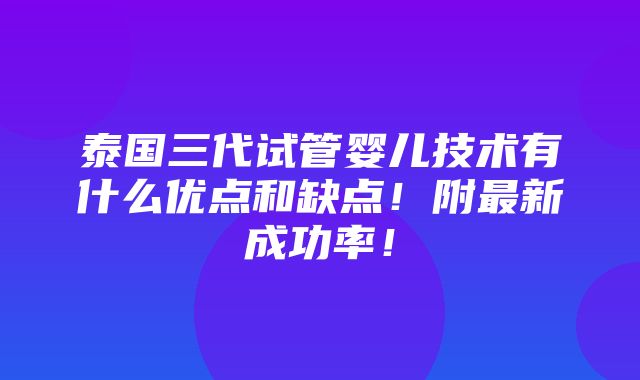 泰国三代试管婴儿技术有什么优点和缺点！附最新成功率！