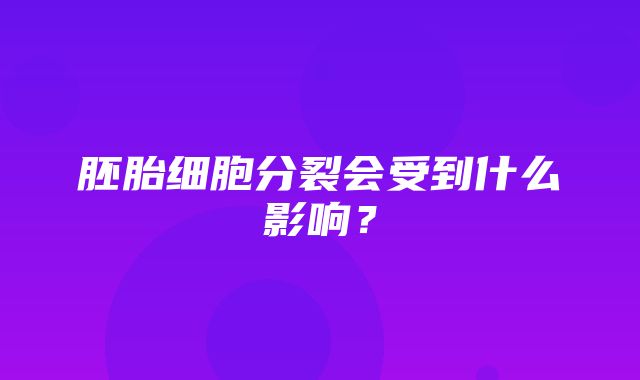 胚胎细胞分裂会受到什么影响？