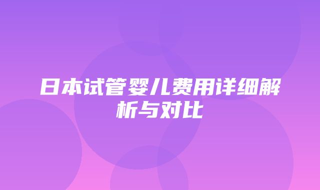 日本试管婴儿费用详细解析与对比