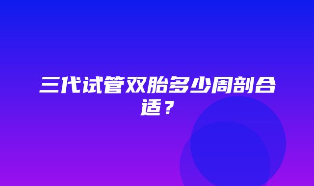 三代试管双胎多少周剖合适？