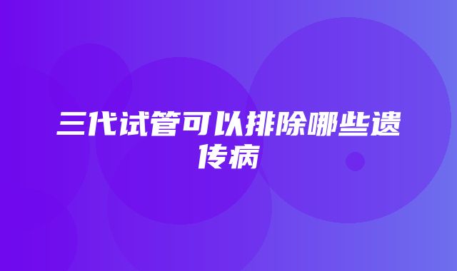 三代试管可以排除哪些遗传病