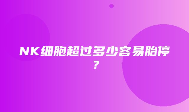 NK细胞超过多少容易胎停？