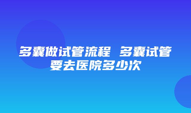 多囊做试管流程 多囊试管要去医院多少次