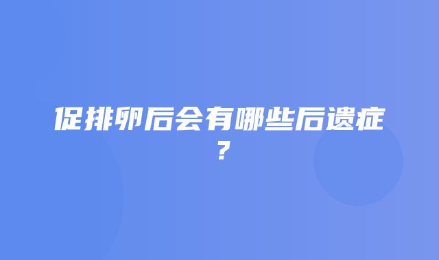 促排卵后会有哪些后遗症？