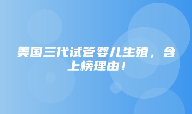 美国三代试管婴儿生殖，含上榜理由！