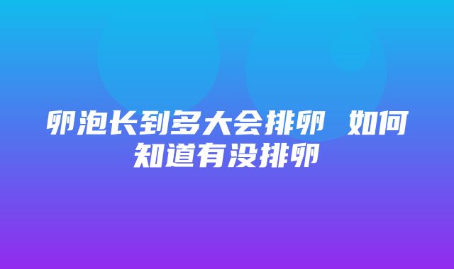 卵泡长到多大会排卵 如何知道有没排卵