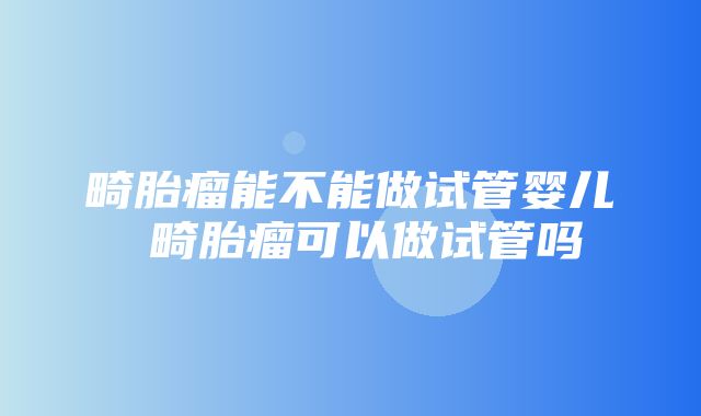 畸胎瘤能不能做试管婴儿 畸胎瘤可以做试管吗