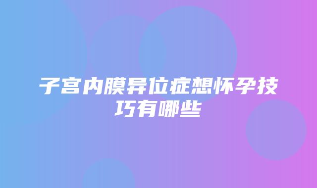 子宫内膜异位症想怀孕技巧有哪些