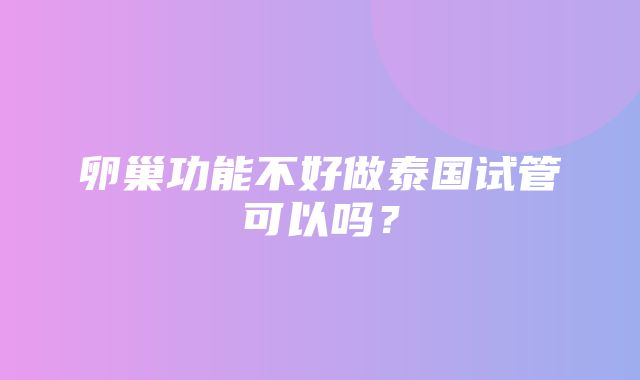 卵巢功能不好做泰国试管可以吗？