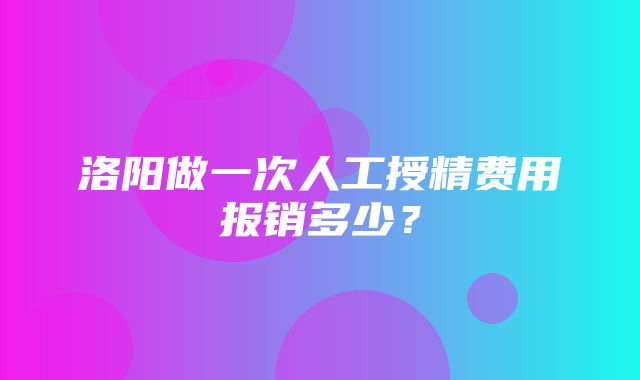 洛阳做一次人工授精费用报销多少？