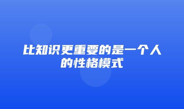 比知识更重要的是一个人的性格模式