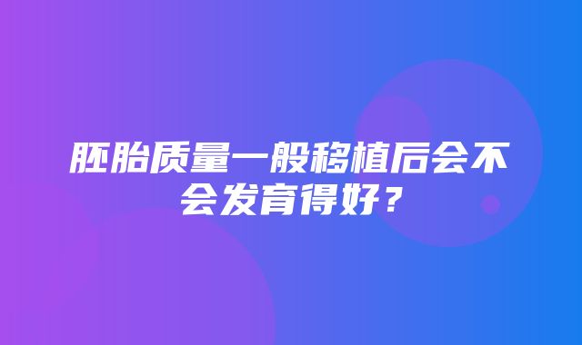 胚胎质量一般移植后会不会发育得好？