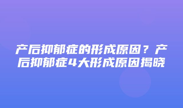 产后抑郁症的形成原因？产后抑郁症4大形成原因揭晓