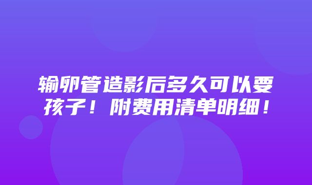 输卵管造影后多久可以要孩子！附费用清单明细！