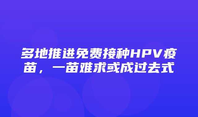 多地推进免费接种HPV疫苗，一苗难求或成过去式